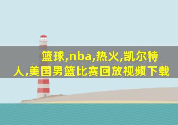 篮球,nba,热火,凯尔特人,美国男篮比赛回放视频下载