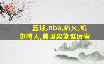 篮球,nba,热火,凯尔特人,美国男篮谁厉害