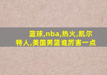 篮球,nba,热火,凯尔特人,美国男篮谁厉害一点