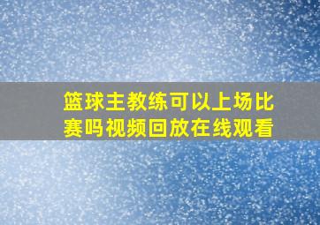 篮球主教练可以上场比赛吗视频回放在线观看