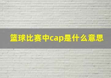 篮球比赛中cap是什么意思