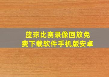 篮球比赛录像回放免费下载软件手机版安卓