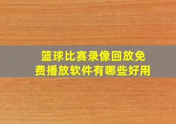 篮球比赛录像回放免费播放软件有哪些好用