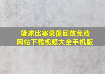 篮球比赛录像回放免费网站下载视频大全手机版