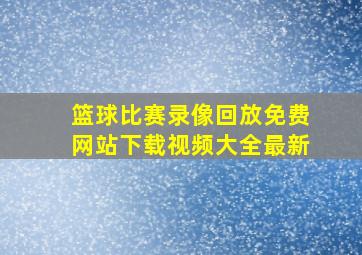 篮球比赛录像回放免费网站下载视频大全最新