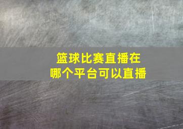 篮球比赛直播在哪个平台可以直播