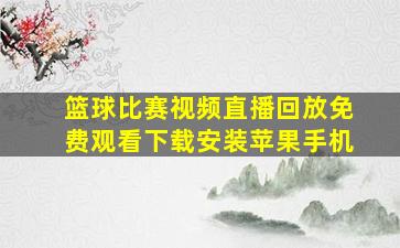 篮球比赛视频直播回放免费观看下载安装苹果手机