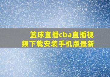 篮球直播cba直播视频下载安装手机版最新