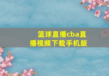 篮球直播cba直播视频下载手机版