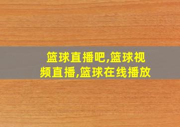 篮球直播吧,篮球视频直播,篮球在线播放