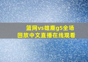 篮网vs雄鹿g5全场回放中文直播在线观看