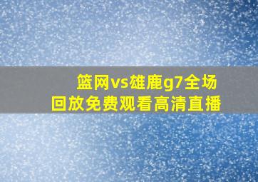 篮网vs雄鹿g7全场回放免费观看高清直播