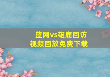 篮网vs雄鹿回访视频回放免费下载