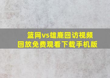 篮网vs雄鹿回访视频回放免费观看下载手机版