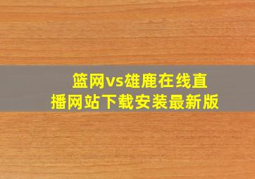 篮网vs雄鹿在线直播网站下载安装最新版