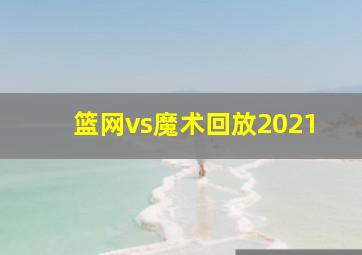 篮网vs魔术回放2021