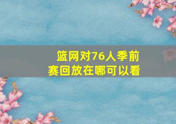 篮网对76人季前赛回放在哪可以看