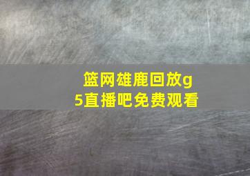 篮网雄鹿回放g5直播吧免费观看