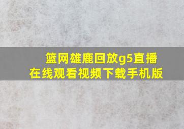 篮网雄鹿回放g5直播在线观看视频下载手机版