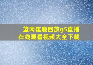 篮网雄鹿回放g5直播在线观看视频大全下载