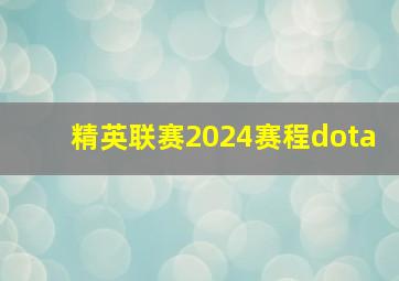 精英联赛2024赛程dota