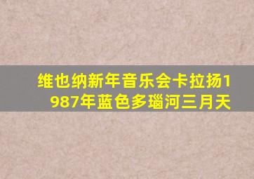 维也纳新年音乐会卡拉扬1987年蓝色多瑙河三月天