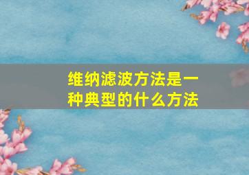 维纳滤波方法是一种典型的什么方法