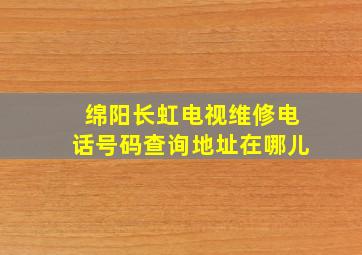 绵阳长虹电视维修电话号码查询地址在哪儿