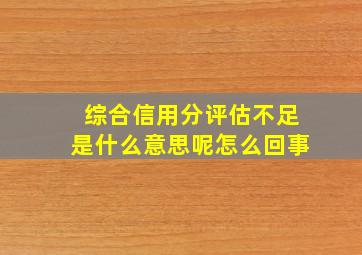 综合信用分评估不足是什么意思呢怎么回事