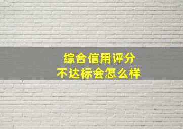 综合信用评分不达标会怎么样