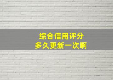 综合信用评分多久更新一次啊