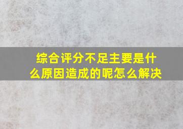 综合评分不足主要是什么原因造成的呢怎么解决