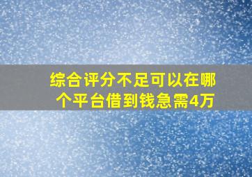 综合评分不足可以在哪个平台借到钱急需4万