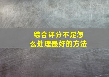 综合评分不足怎么处理最好的方法