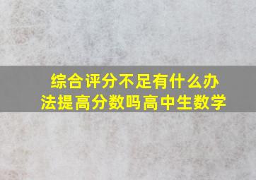 综合评分不足有什么办法提高分数吗高中生数学