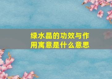 绿水晶的功效与作用寓意是什么意思