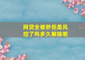 网贷全被秒拒是风控了吗多久解除呢