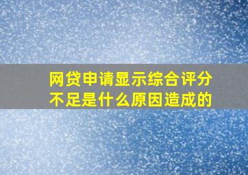 网贷申请显示综合评分不足是什么原因造成的