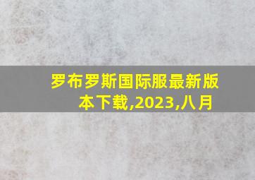 罗布罗斯国际服最新版本下载,2023,八月