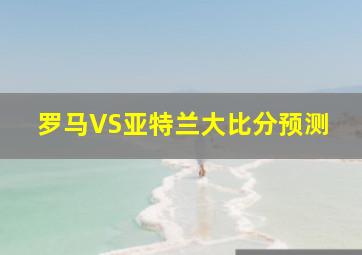 罗马VS亚特兰大比分预测