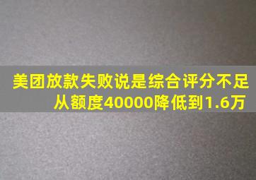 美团放款失败说是综合评分不足从额度40000降低到1.6万