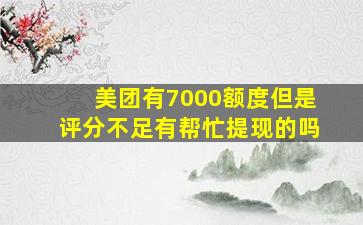 美团有7000额度但是评分不足有帮忙提现的吗