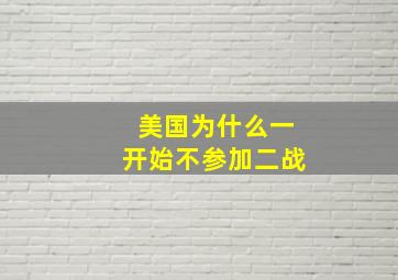 美国为什么一开始不参加二战