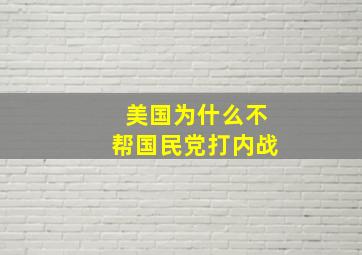 美国为什么不帮国民党打内战