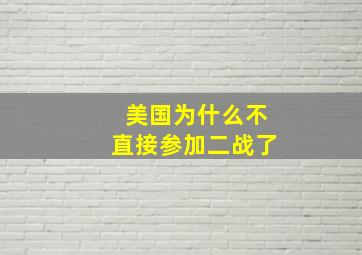 美国为什么不直接参加二战了