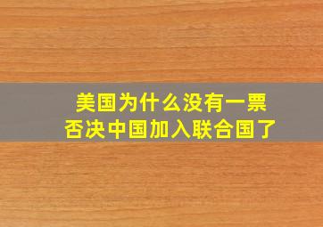 美国为什么没有一票否决中国加入联合国了