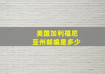 美国加利福尼亚州邮编是多少