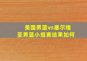 美国男篮vs塞尔维亚男篮小组赛结果如何