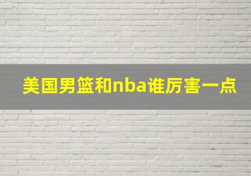 美国男篮和nba谁厉害一点