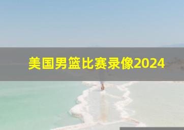 美国男篮比赛录像2024